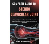 COMPLETE GUIDE TO STERNO CLAVICULAR JOINT: An Expert Reference On Diagnosis, Rehabilitation, And Surgical Approaches For Optimal Shoulder Function And Pain Management