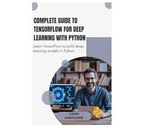 Complete Guide to TensorFlow for Deep Learning with Python: Learn TensorFlow to build deep learning models in Python