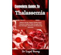 Complete Guide To Thalassemia: Enhance Energy, Support Healthy Blood Function & Improve Daily Strength With Care Strategies, Nutrition And Monitoring Awareness