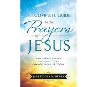 Complete Guide to the Prayers of Jesus The What J esus Prayed and How It Can Change Your Life Today by J Mchenry Janet Holm Mchenry (Auteur)