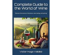 Complete Guide to the World of Wine: "Discover the secrets of viticulture, wine tasting, and pairing"