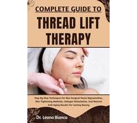 COMPLETE GUIDE TO THREAD LIFT THERAPY: Step-By-Step Techniques For Non-Surgical Facial Rejuvenation, Skin Tightening Methods, Collagen Stimulation, And Natural Anti-Aging Results For Lasting Beauty