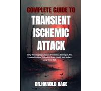 Complete Guide To Transient Ischemic Attack: Early Warning Signs, Stroke Prevention Strategies, And Practical Actions To Protect Brain Health And Reduce Long-Term Risk