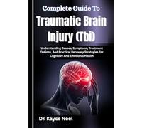 Complete Guide To Traumatic Brain Injury (Tbi): Understanding Causes, Symptoms, Treatment Options, And Practical Recovery Strategies For Cognitive And Emotional Health