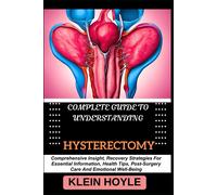 Complete Guide To Understanding Hysterectomy: Comprehensive Insight, Recovery Strategies For Essential Information, Health Tips, Post-Surgery Care And Emotional Well-Being