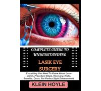 COMPLETE GUIDE TO UNDERSTANDING LASIK EYE SURGERY: Everything You Need To Know About Laser Vision, Procedure Steps, Recovery, Risks, Benefits, Costs, For Perfect Sight Enhancement