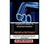 Complete Guide To Understanding Prostatectomy: Comprehensive Insights, Recovery Tips, Post-Surgery Care, And Lifestyle Adjustments For Optimal Health