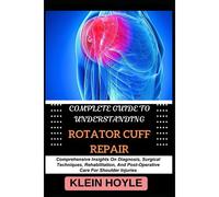 Complete Guide To Understanding Rotator Cuff Repair: Comprehensive Insights On Diagnosis, Surgical Techniques, Rehabilitation, And Post-Operative Care For Shoulder Injuries