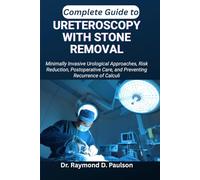 COMPLETE GUIDE TO URETEROSCOPY WITH STONE REMOVAL: Minimally Invasive Urological Approaches, Risk Reduction, Postoperative Care, and Preventing Recurrence of Calculi