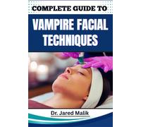 COMPLETE GUIDE TO VAMPIRE FACIAL TECHNIQUES: Proven Methods For Skin Rejuvenation, Collagen Boosting, And Restoring Youthful Glow Through Advanced Microneedling Techniques