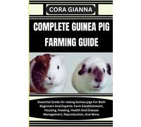 Complete Guinea Pig Farming Guide: Essential Guide On Raising Guinea Pigs For Both Beginners And Experts: Farm Establishment, Housing, Feeding, Health And Disease Management, Reproduction, And More.
