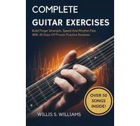 Complete Guitar Exercises For Beginners: Build Finger Strength, Speed, And Rhythm Fast With 30 Days Of Proven Practice Routines