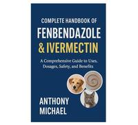 Complete Handbook of Fenbendazole & Ivermectin: A Comprehensive Guide to Uses, Dosages, Safety, and Benefits
