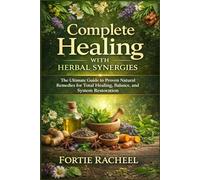 COMPLETE HEALING WITH HERBAL SYNERGIES: The ultimate Guide to Proven Natural Remedies for Total Healing, Balance, and System Restoration