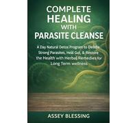 COMPLETE HEALING WITH PARASITE CLEANSE: A Day Natural Detox Program to Delete Strong Parasites, Heal Gut, & Restore the Health with Herbal Remedies for Long Term wellness