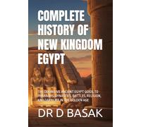 COMPLETE HISTORY OF NEW KINGDOM EGYPT: THE DEFINITIVE ANCIENT EGYPT GUIDE TO PHARAOHS, DYNASTIES, BATTLES, RELIGION, AND DAILY LIFE IN THE GOLDEN AGE