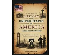 Complete History of the UNITED STATES OF AMERICA: Know Your Root Today: An In-Depth Exploration of 250 Years of Change, Conflict, and Progress