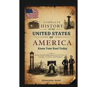 Complete History of the UNITED STATES OF AMERICA: Know Your Root Today: An In-Depth Exploration of 250 Years of Change, Conflict, and Progress