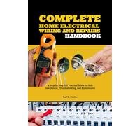 Complete Home Electrical Wiring and Repairs Handbook: A Step-by-Step DIY Practical Guide for Safe Installation, Troubleshooting, and Maintenance