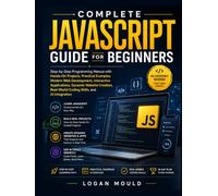 Complete JavaScript Guide for Beginners: Step-by-Step Programming Manual with Hands-On Projects, Practical Examples, Modern Web Development, ... Real-World Coding Skills, and AI Integration.