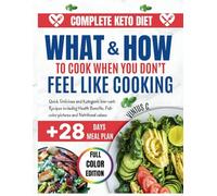 COMPLETE KETO DIET: WHAT & HOW TO COOK WHEN YOU DON`T FEEL LIKE COOKING: Quick Delicious and Ketogenic Low-carb Recipes including Health Benefits, Full-color pictures and Nutritional values