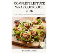 COMPLETE LETTUCE WRAP COOKBOOK 2026: 100 Fresh & Easy Low-Carb Recipes for Healthy, Handheld Meals