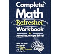 Complete Math Refresher Workbook: Master High School Math Essentials in 6 Weeks: A Step-by-Step Workbook with 350+ Exercises for Adults Returning to School, Career Changers, and College Prep.