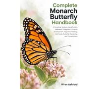 Complete Monarch Butterfly Handbook: A Complete Guide to Identification, Milkweed, Caterpillars, Chrysalis Development, Migration, Feeding, Life Cycle, Butterfly Gardening, and Conservation