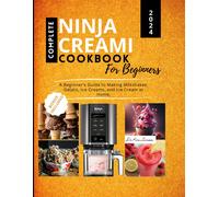 Complete Ninja Creami Cookbook For Beginners: A Beginner's Guide To Making Milkshakes, Gelato, Ice Creams, And Ice Cream At Home.