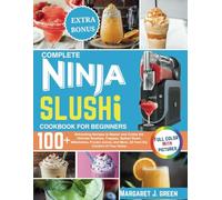 Complete Ninja Slushi Cookbook For Beginners: Over 100 Refreshing Recipes to Master and Create the Ultimate Slushies, Frappes, Spiked Slush, ... and More, All from the Comfort of Your Home
