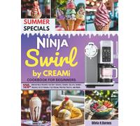 Complete Ninja Swirl by CREAMi cookbook: 120+ Irresistible Recipes for Soft Serves, Scoops, Gelato, Sorbet, Shakes, Keto-Friendly Ice Cream, Protein Treats, and More.