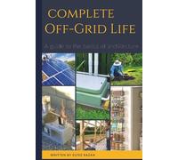 Complete Off Grid: A Step-by-Step Guide to Self-Sufficient Living, Homesteading, Solar Power, Growing Your Own Food, and Mastering Off-Grid Systems