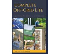 Complete Off Grid: A Step-by-Step Guide to Self-Sufficient Living, Homesteading, Solar Power, Growing Your Own Food, and Mastering Off-Grid Systems