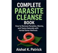 COMPLETE PARASITE CLEANSE BOOK: How to Remove Parasites, Worms, and Toxins Naturally with Herbal Detox Methods