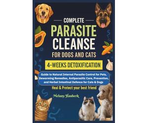 COMPLETE PARASITE CLEANSE FOR DOGS AND CATS: Guide to Natural Internal Parasite Control for Pets, Deworming Remedies, Antiparasitic Care, Prevention, and Herbal Intestinal Defense for Cats & Dogs
