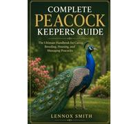 COMPLETE PEACOCK KEEPERS GUIDE: The Ultimate Handbook for Caring, Breeding, Housing, and Managing Peacocks