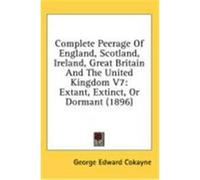 Complete Peerage of England, Scotland, Ireland, Great Britain and the United Kingdom V7: Extant, Extinct, or Dormant (1896)