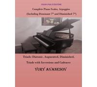Complete Piano Scales, Arpeggios (Including Dominant 7th and Diminished 7th) Triads: Diatonic, Augmented, Diminished, Triads with Inversions and Cadences