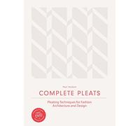 Complete Pleats: Pleating Techniques for Fashion, Architecture, Design