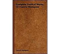 Complete Poetical Works Of Francis Thompson;With A Chapter From Francis Thompson, Essays, 1917 By Benjamin Franklin Fisher