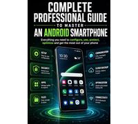 Complete Professional Guide to Mastering an Android Smartphone: Everything you need to configure, use, protect, optimize, and get the most out of your phone