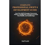 Complete Professional Swift 6 Development Guide: Learn Key Swift 6 Concepts, Concurrency Patterns, and Migration Techniques to Create Fast, Reliable, and Scalable Apps