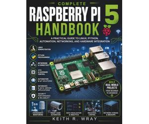Complete Raspberry Pi 5 Handbook: A Practical Guide to Linux, Python, Automation, Networking, and Hardware Integration