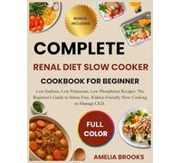 COMPLETE RENAL DIET SLOW COOKER COOKBOOK FOR BEGINNER: Low Sodium, Low Potassium, Low Phosphorus Recipes: The Beginner's Guide to Stress-Free, Kidney-Friendly Slow Cooking to Manage CKD.