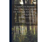 Complete Report On Construction Of The Los Angeles Aqueduct: With Introductory Historical Sketch; Illustrated With Maps, Drawings And Photographs