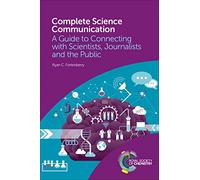 Complete Science Communication: A Guide to Connecting With Scientists, Journalists and the Public