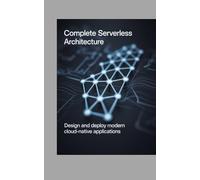 Complete Serverless Architecture: Design and Deploy Modern Cloud-Native Applications