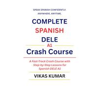 Complete Spanish DELE A1 Crash Course: A Fast-Track Crash Course with Step-by-Step Lessons for Spanish DELE A1