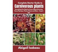 Complete Starter Guide to Carnivorous plants: Everything You Need to Know About Growing Venus Flytraps, Pitcher Plants and More - Expert Tips