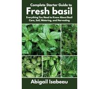 Complete Starter Guide to Fresh basil: Everything You Need to Know About Basil Care, Soil, Watering, and Harvesting